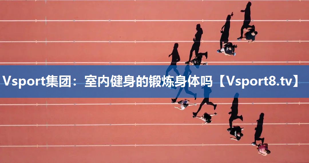 Vsport集团：室内健身的锻炼身体吗