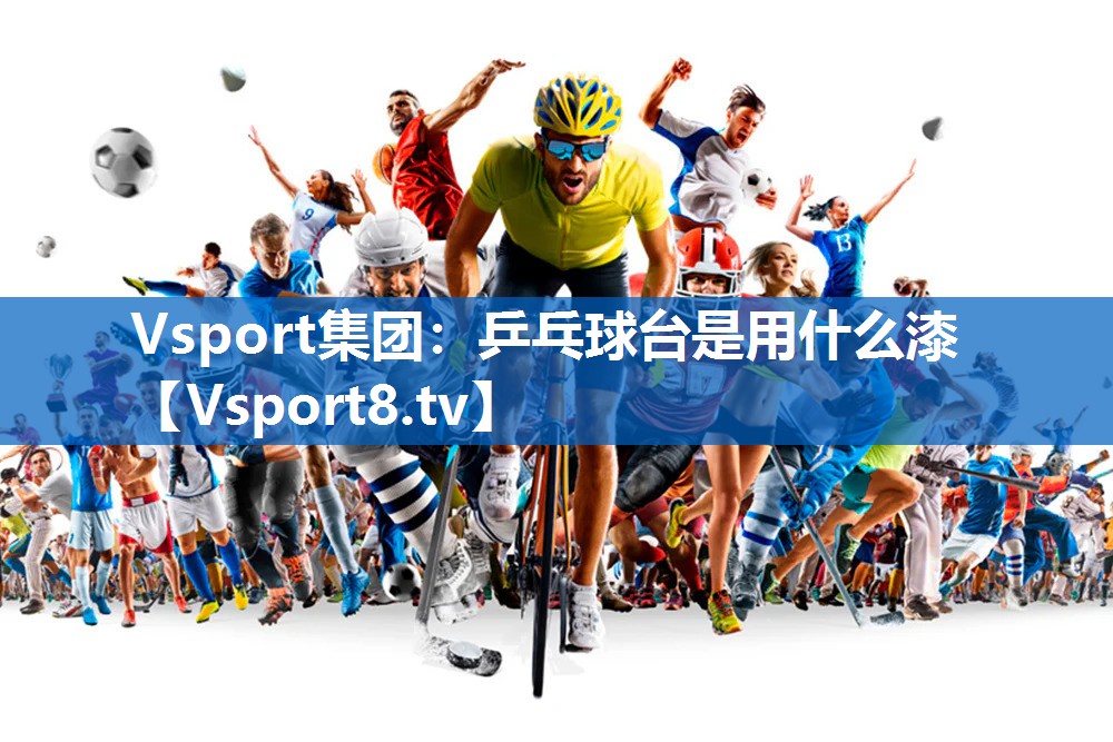 Vsport集团：乒乓球台是用什么漆