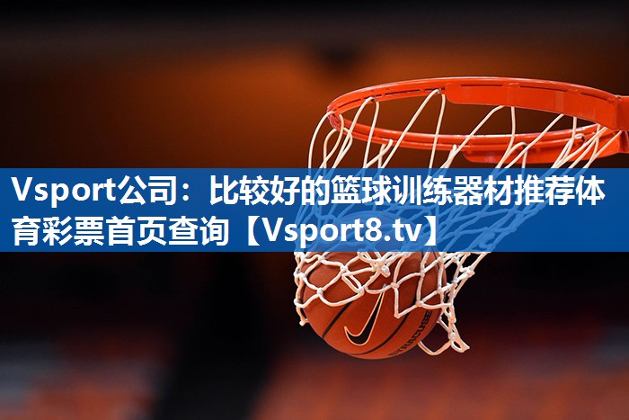 Vsport公司：比较好的篮球训练器材推荐体育彩票首页查询