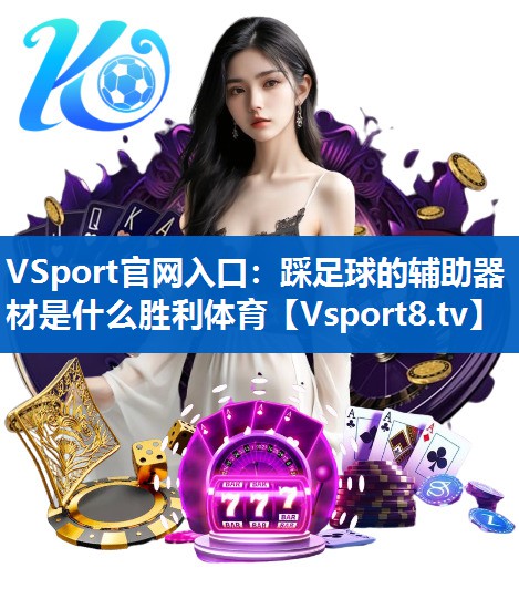 VSport官网入口：踩足球的辅助器材是什么胜利体育