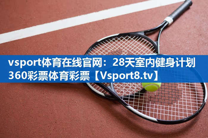 <strong>vsport体育在线官网：28天室内健身计划360彩票体育彩票</strong>