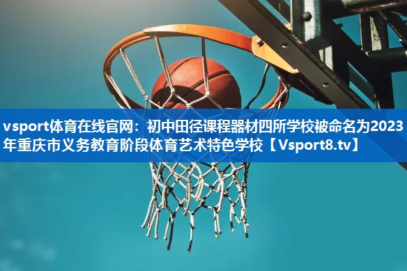 vsport体育在线官网：初中田径课程器材四所学校被命名为2023年重庆市义务教育阶段体育艺术特色学校