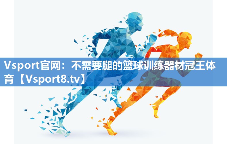 <strong>Vsport官网：不需要腿的篮球训练器材冠王体育</strong>
