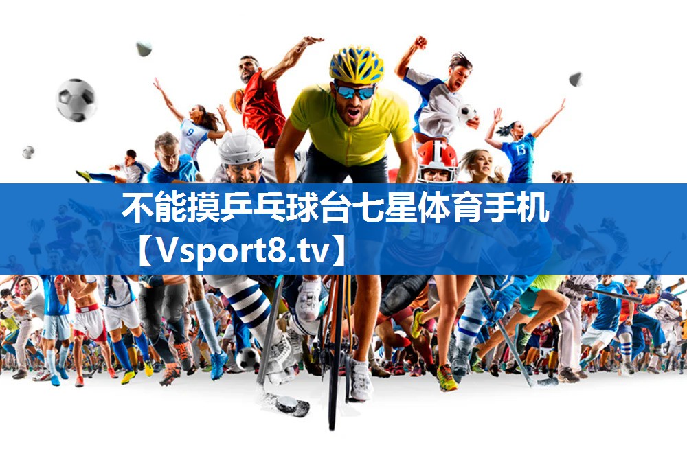 <strong>不能摸乒乓球台七星体育手机</strong>