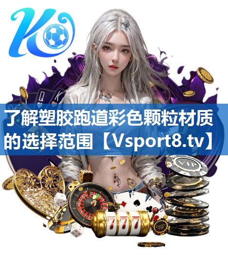 了解塑胶跑道彩色颗粒材质的选择范围