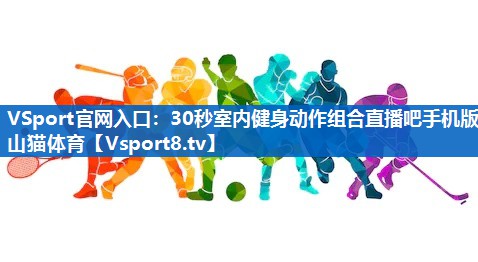 VSport官网入口：30秒室内健身动作组合直播吧手机版山猫体育