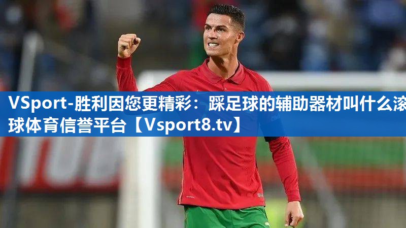 VSport-胜利因您更精彩：踩足球的辅助器材叫什么滚球体育信誉平台