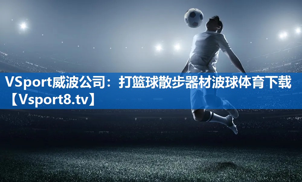 VSport威波公司：打篮球散步器材波球体育下载
