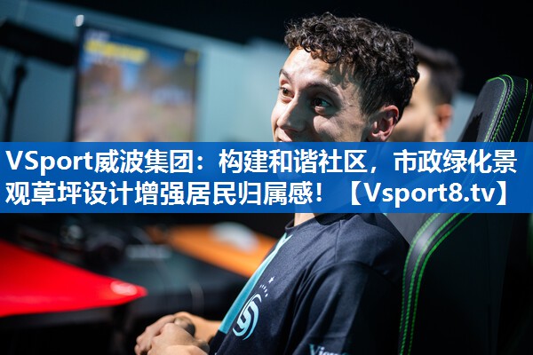 VSport威波集团：构建和谐社区，市政绿化景观草坪设计增强居民归属感！