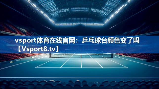 <strong>vsport体育在线官网：乒乓球台颜色变了吗</strong>