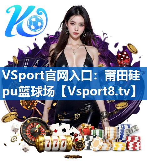 VSport官网入口：莆田硅pu篮球场