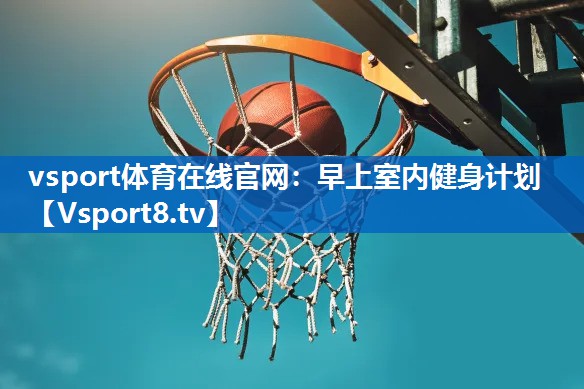<strong>vsport体育在线官网：早上室内健身计划</strong>