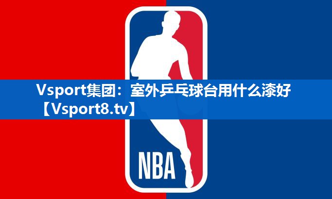 <strong>Vsport集团：室外乒乓球台用什么漆好</strong>