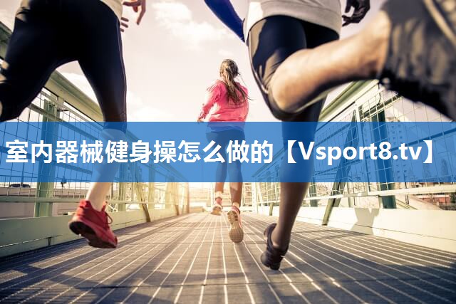<strong>室内器械健身操怎么做的</strong>