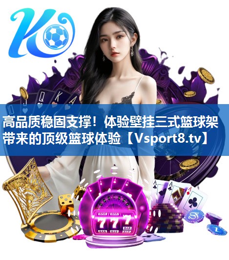 高品质稳固支撑！体验壁挂三式篮球架带来的顶级篮球体验