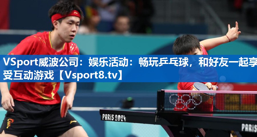 娱乐活动：畅玩乒乓球，和好友一起享受互动游戏