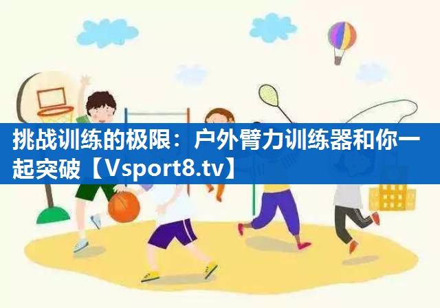 挑战训练的极限：户外臂力训练器和你一起突破