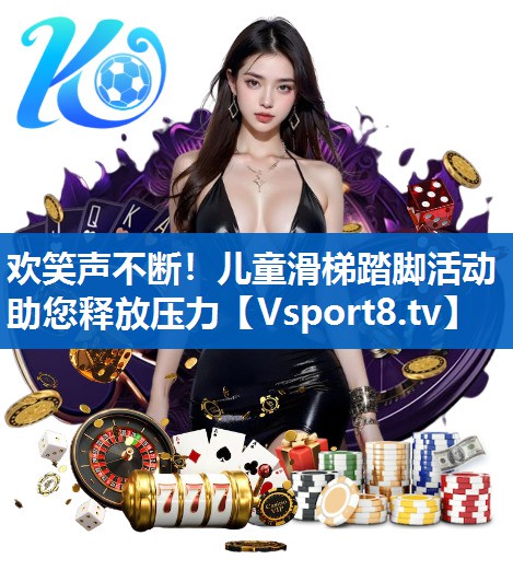 欢笑声不断！儿童滑梯踏脚活动助您释放压力