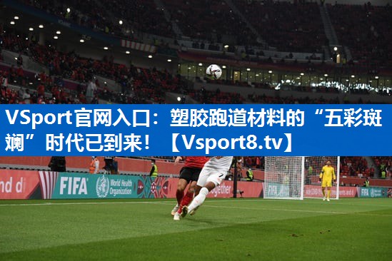 <strong>VSport官网入口：塑胶跑道材料的“五彩斑斓”时代已到来！</strong>