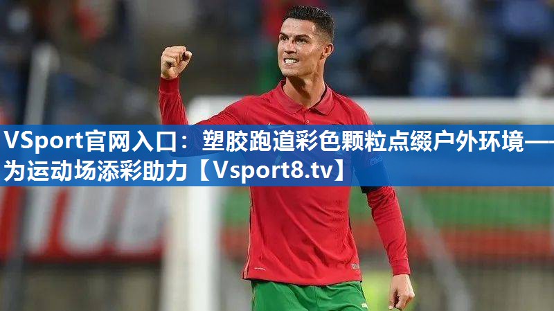 <strong>VSport官网入口：塑胶跑道彩色颗粒点缀户外环境——为运动场添彩助力</strong>