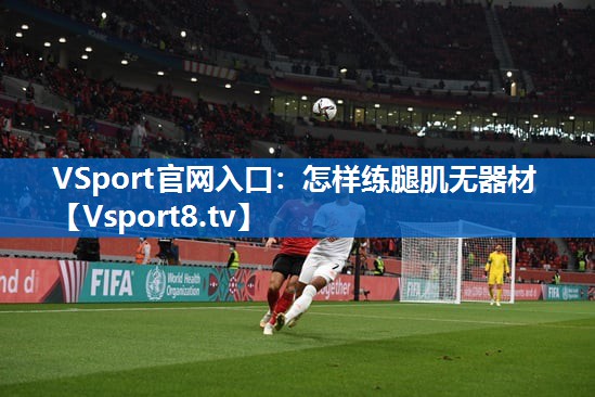 VSport官网入口：怎样练腿肌无器材
