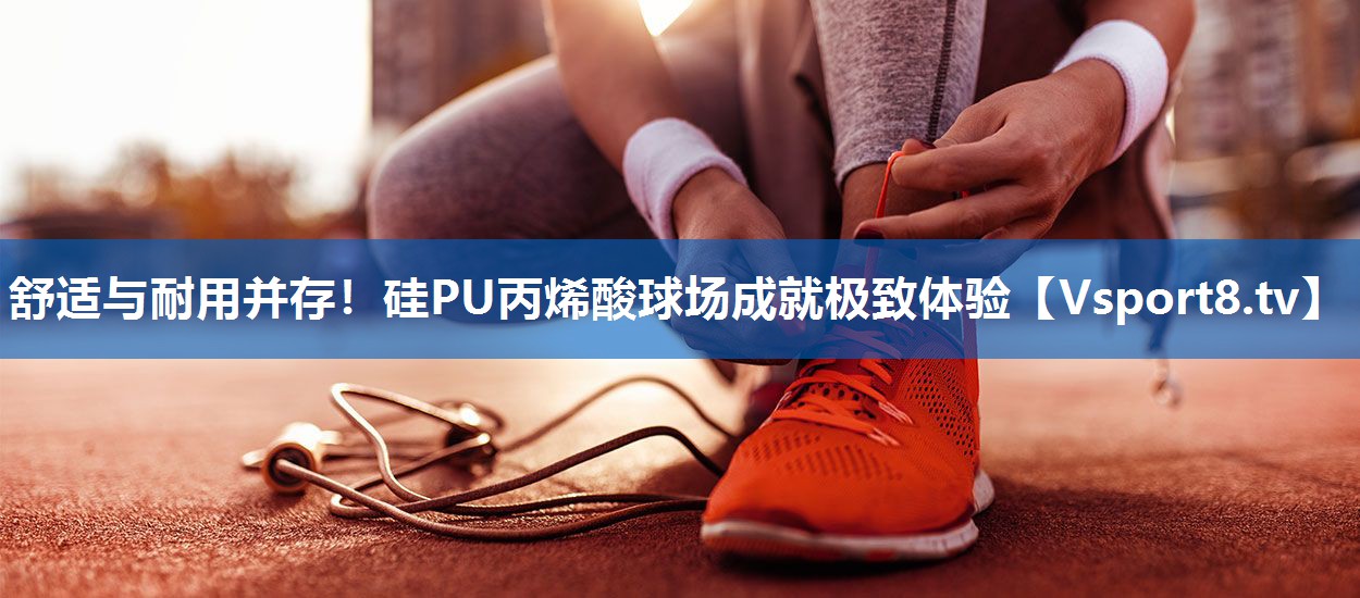 舒适与耐用并存！硅PU丙烯酸球场成就极致体验