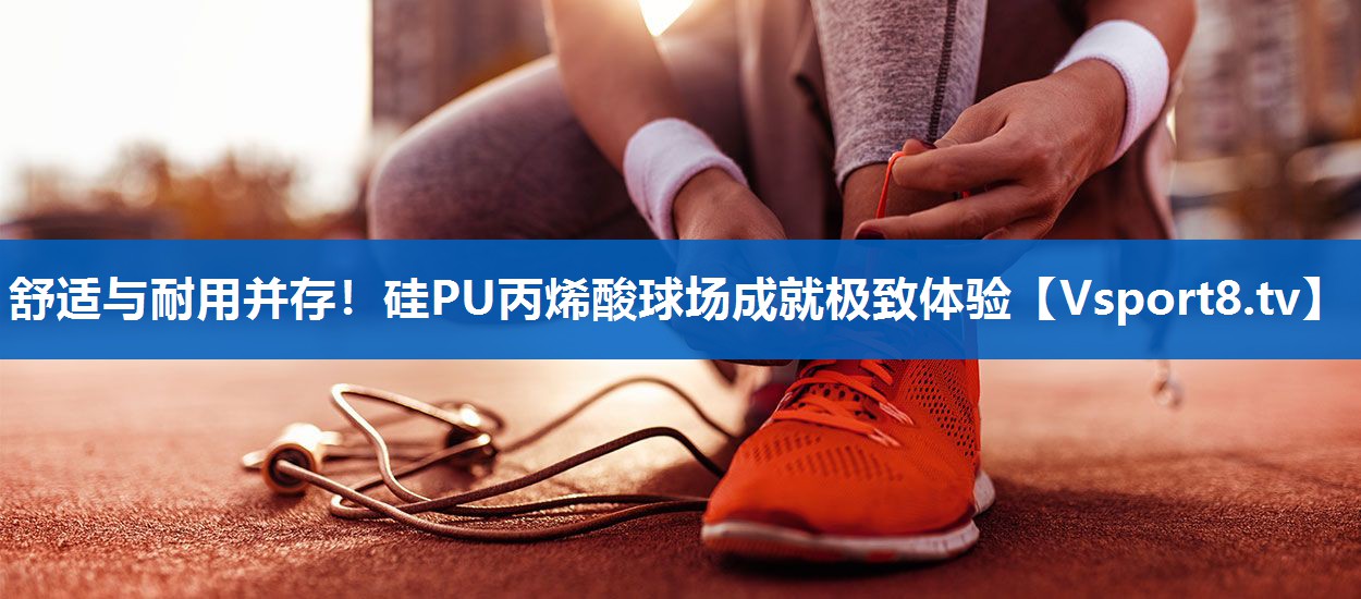 舒适与耐用并存！硅PU丙烯酸球场成就极致体验